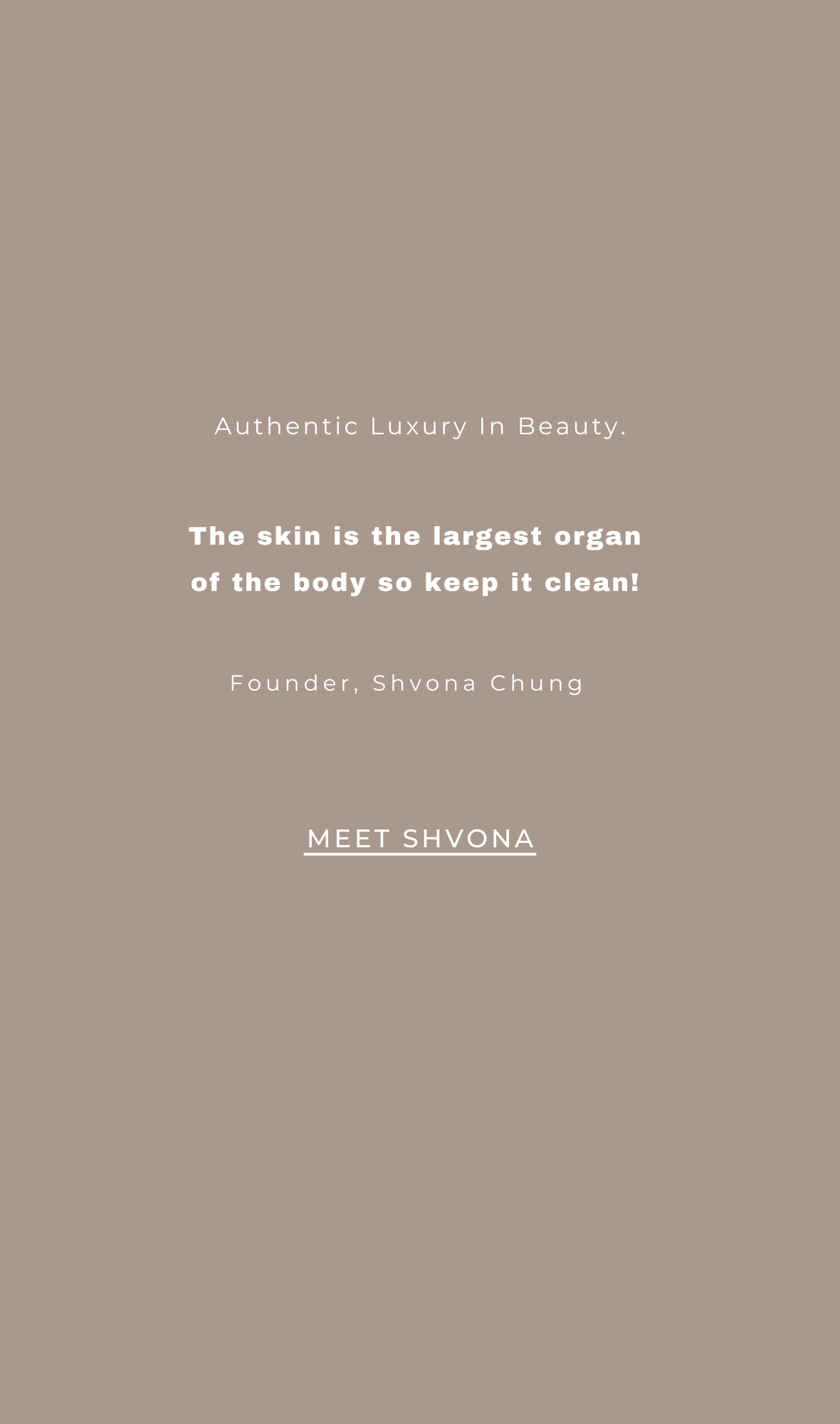 Authentic Luxury in Beauty.  Your skin is the largest organ of the body so keep it Clean! Founder, Shvona Chung.  Meet Shvona